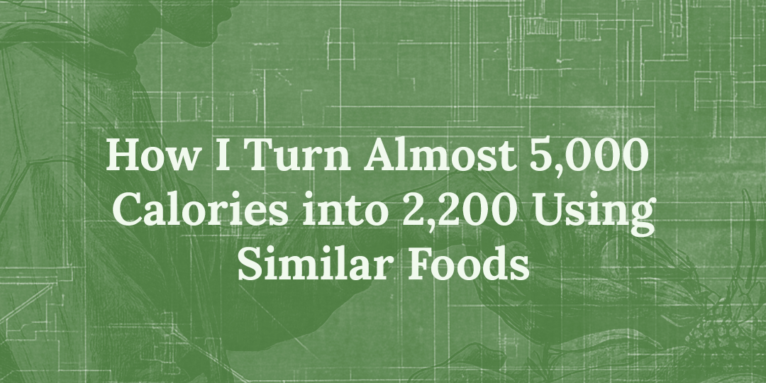 How I Turn Almost 5,000 Calories Into 2,200 Using Similar Foods