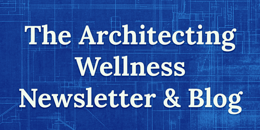 Welcome to the Architecting Wellness Blog and Newsletter!