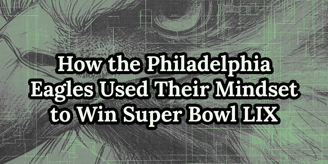 How the Philadelphia Eagles Used Their Mindset to Win Super Bowl LIX