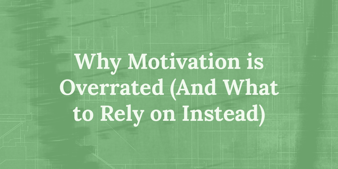 Why Motivation Is Overrated (And What to Rely on Instead)
