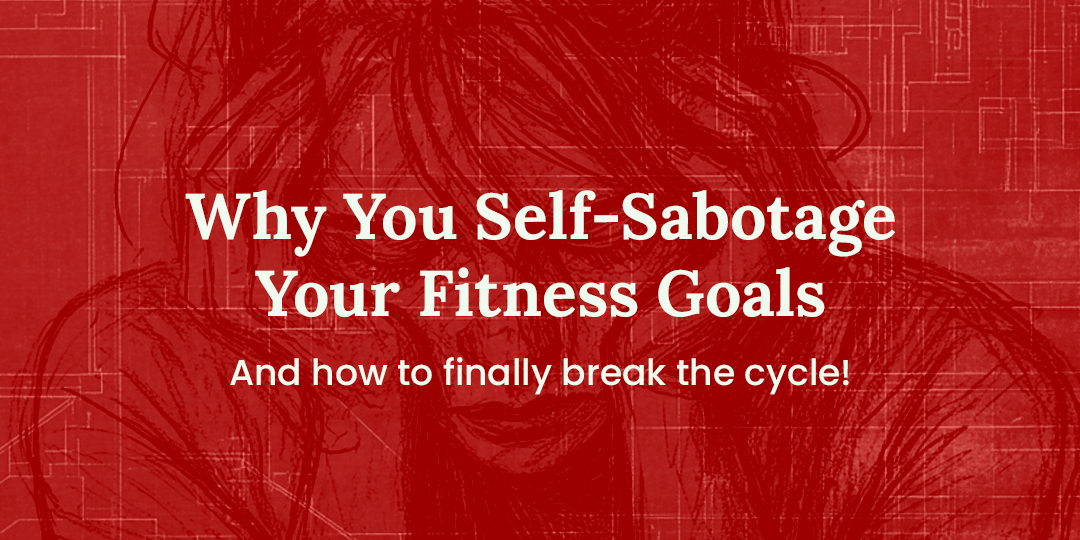 Why You Self-Sabotage Your Fitness Goals and How to Stop