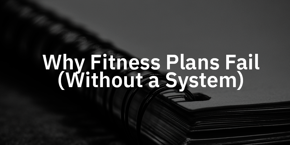 Why Fitness Plans Fail (Without a System)