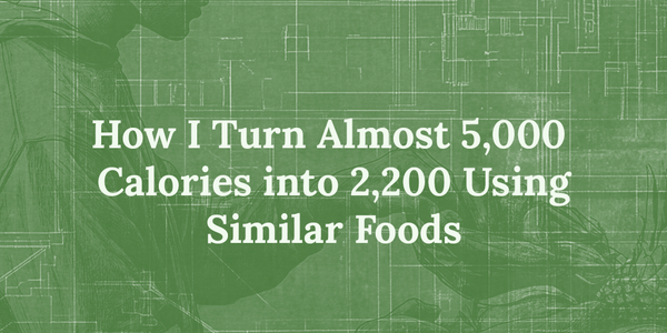 How I Turn Almost 5,000 Calories Into 2,200 Using Similar Foods
