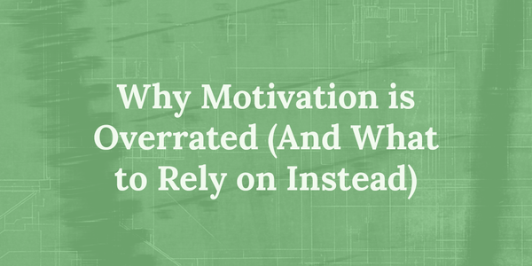 Why Motivation Is Overrated (And What to Rely on Instead)