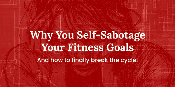Why You Self-Sabotage Your Fitness Goals and How to Stop