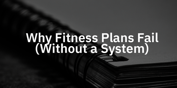 Why Fitness Plans Fail (Without a System)